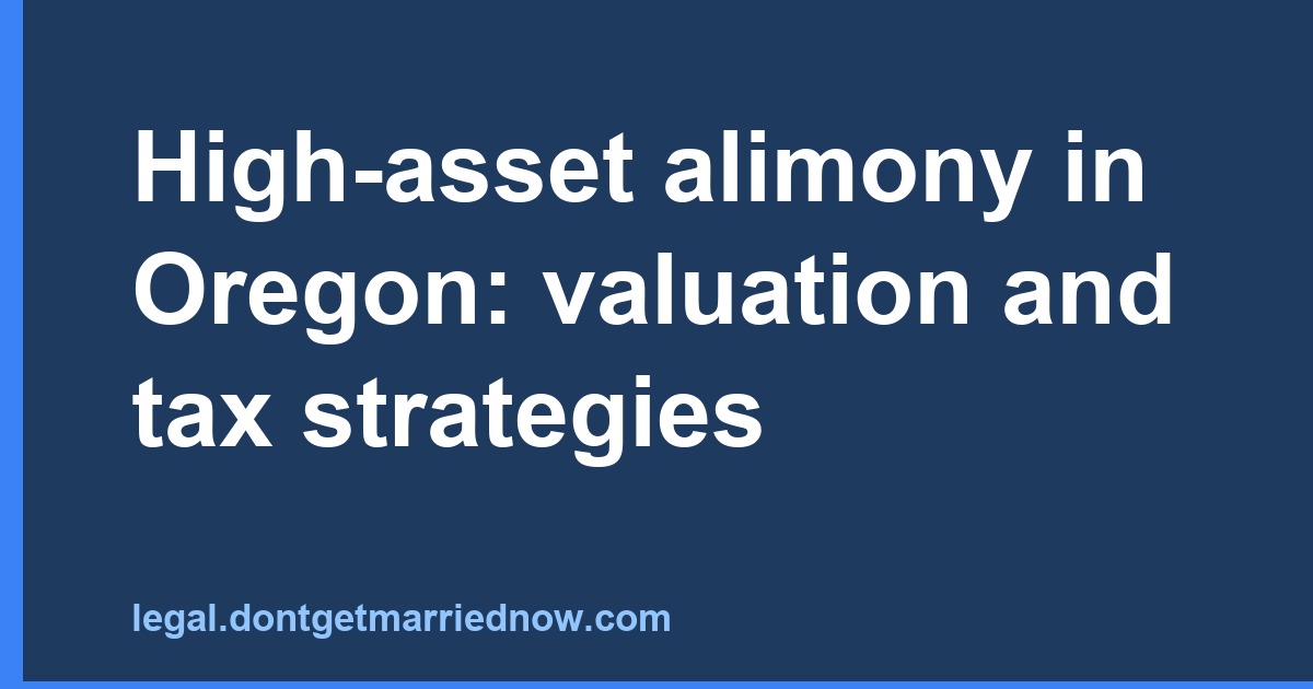 High-asset alimony in Oregon: valuation and tax strategies