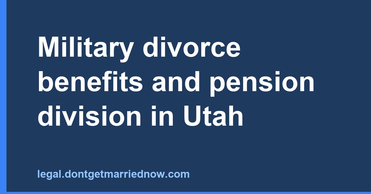 Military divorce benefits and pension division in Utah