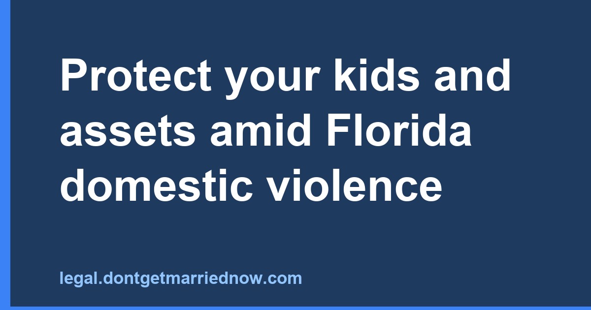 Protect your kids and assets amid Florida domestic violence