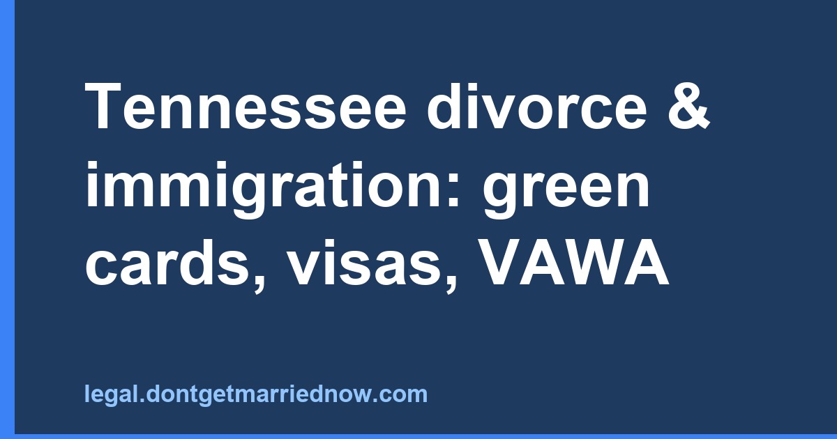 Tennessee divorce & immigration: green cards, visas, VAWA